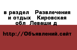  в раздел : Развлечения и отдых . Кировская обл.,Леваши д.